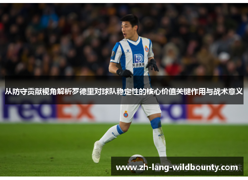 从防守贡献视角解析罗德里对球队稳定性的核心价值关键作用与战术意义