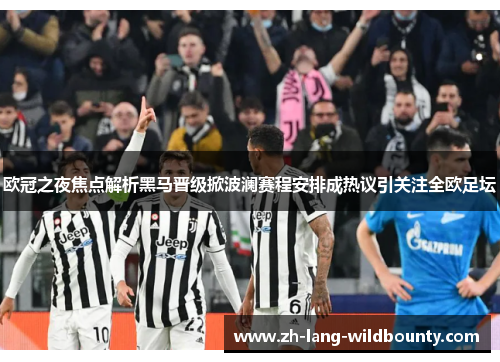 欧冠之夜焦点解析黑马晋级掀波澜赛程安排成热议引关注全欧足坛 欧冠之夜焦点解析黑马晋级掀波澜赛程安排成热议引关注全欧足坛