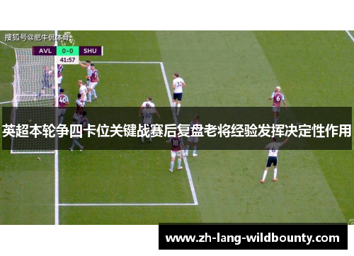 英超本轮争四卡位关键战赛后复盘老将经验发挥决定性作用