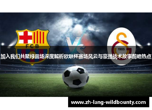 加入我们共聚绿茵场深度解析欧联杯赛场风云与豪强战术故事前瞻热点 加入我们共聚绿茵场深度解析欧联杯赛场风云与豪强战术故事前瞻热点