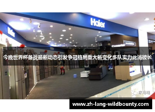 今晚世界杯备战最新动态引发争冠格局重大新变化多队实力此消彼长