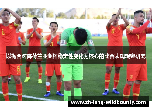 以梅西对阵荷兰亚洲杯稳定性变化为核心的比赛表现观察研究