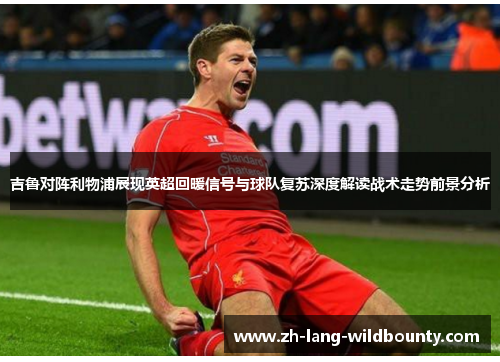 吉鲁对阵利物浦展现英超回暖信号与球队复苏深度解读战术走势前景分析 吉鲁对阵利物浦展现英超回暖信号与球队复苏深度解读战术走势前景分析