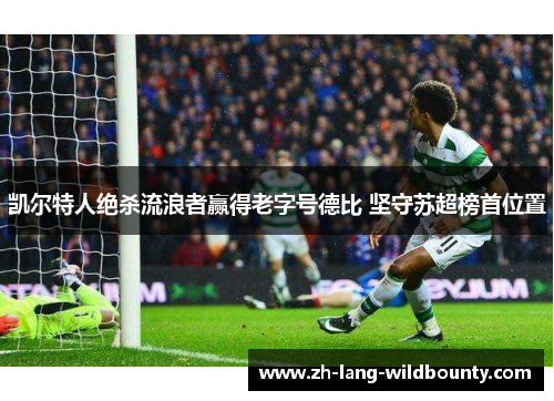 凯尔特人绝杀流浪者赢得老字号德比 坚守苏超榜首位置