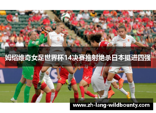 姆绍维奇女足世界杯14决赛推射绝杀日本挺进四强 姆绍维奇女足世界杯14决赛推射绝杀日本挺进四强