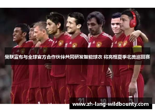 曼联宣布与全球官方合作伙伴共同研发智能球衣 将亮相夏季北美巡回赛 曼联宣布与全球官方合作伙伴共同研发智能球衣 将亮相夏季北美巡回赛