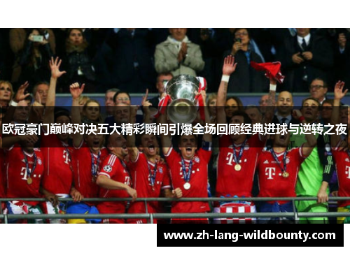 欧冠豪门巅峰对决五大精彩瞬间引爆全场回顾经典进球与逆转之夜 欧冠豪门巅峰对决五大精彩瞬间引爆全场回顾经典进球与逆转之夜