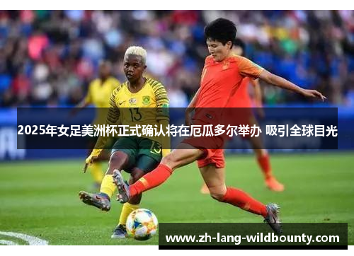 2025年女足美洲杯正式确认将在厄瓜多尔举办 吸引全球目光