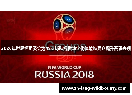 2026年世界杯组委会为48支球队提供数字化体能恢复仓提升赛事表现
