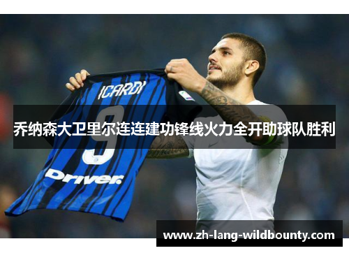 乔纳森大卫里尔连连建功锋线火力全开助球队胜利 乔纳森大卫里尔连连建功锋线火力全开助球队胜利