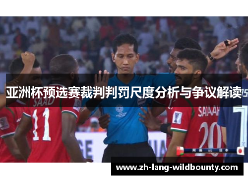 亚洲杯预选赛裁判判罚尺度分析与争议解读 亚洲杯预选赛裁判判罚尺度分析与争议解读
