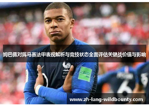 姆巴佩对阵马赛法甲表现解析与竞技状态全面评估关键战价值与影响 姆巴佩对阵马赛法甲表现解析与竞技状态全面评估关键战价值与影响