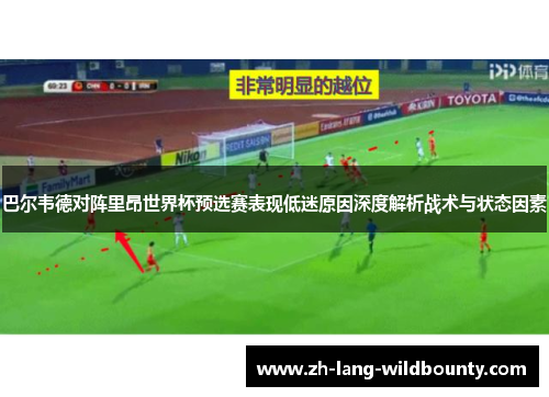 巴尔韦德对阵里昂世界杯预选赛表现低迷原因深度解析战术与状态因素 巴尔韦德对阵里昂世界杯预选赛表现低迷原因深度解析战术与状态因素