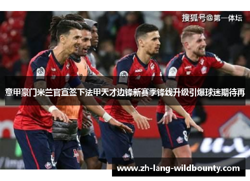 意甲豪门米兰官宣签下法甲天才边锋新赛季锋线升级引爆球迷期待再