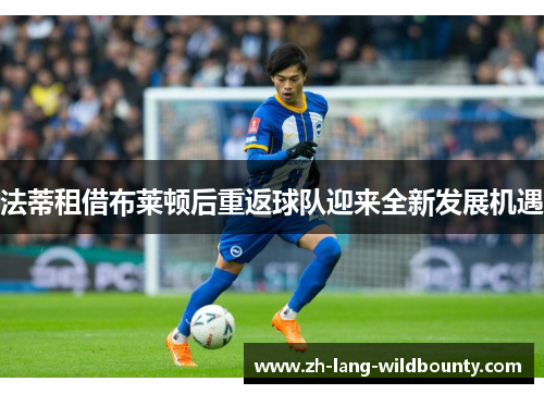法蒂租借布莱顿后重返球队迎来全新发展机遇