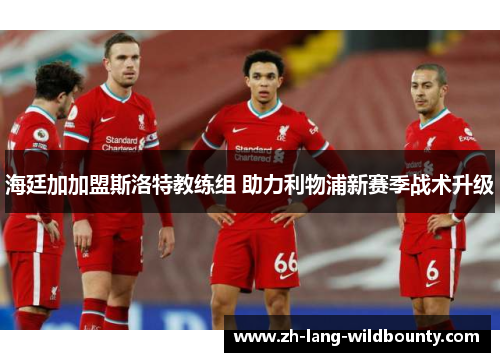 海廷加加盟斯洛特教练组 助力利物浦新赛季战术升级