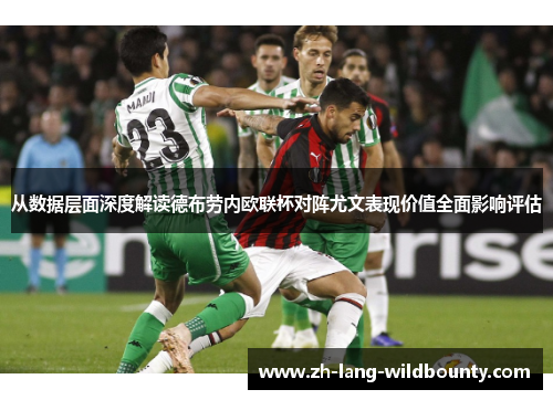 从数据层面深度解读德布劳内欧联杯对阵尤文表现价值全面影响评估