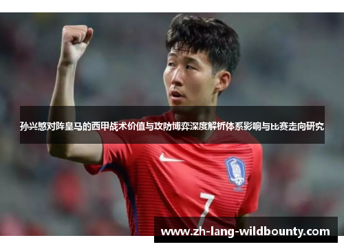 孙兴慜对阵皇马的西甲战术价值与攻防博弈深度解析体系影响与比赛走向研究 孙兴慜对阵皇马的西甲战术价值与攻防博弈深度解析体系影响与比赛走向研究