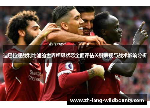 迪巴拉迎战利物浦的世界杯级状态全面评估关键表现与战术影响分析 迪巴拉迎战利物浦的世界杯级状态全面评估关键表现与战术影响分析