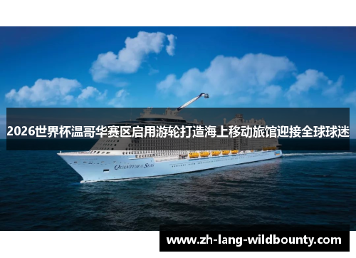 2026世界杯温哥华赛区启用游轮打造海上移动旅馆迎接全球球迷 2026世界杯温哥华赛区启用游轮打造海上移动旅馆迎接全球球迷