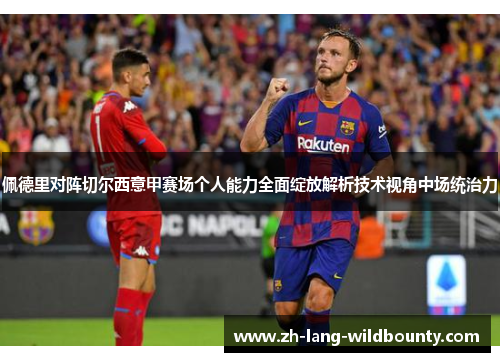 佩德里对阵切尔西意甲赛场个人能力全面绽放解析技术视角中场统治力