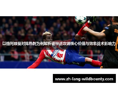 以格列兹曼对阵热刺为例解析德甲进攻端核心价值与效率战术影响力 以格列兹曼对阵热刺为例解析德甲进攻端核心价值与效率战术影响力