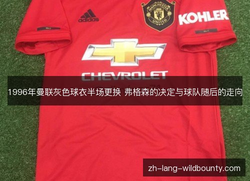 1996年曼联灰色球衣半场更换 弗格森的决定与球队随后的走向 1996年曼联灰色球衣半场更换 弗格森的决定与球队随后的走向
